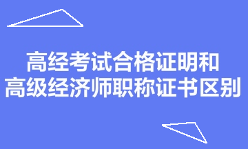 高經(jīng)考試合格證明和高級(jí)經(jīng)濟(jì)師職稱證書(shū)