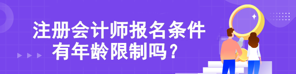 【熱點(diǎn)關(guān)注】注冊會(huì)計(jì)師報(bào)名條件有年齡限制嗎？