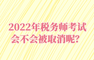 2022年稅務(wù)師考試會(huì)不會(huì)被取消呢？