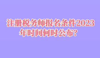 注冊稅務師報名條件2023年時間何時公布？