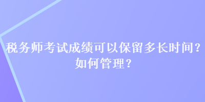 稅務(wù)師考試成績(jī)可以保留多長(zhǎng)時(shí)間？如何管理？