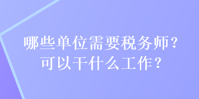 哪些單位需要稅務(wù)師？可以干什么工作？