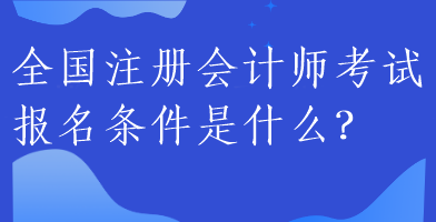 全國注冊會(huì)計(jì)師考試報(bào)名條件是什么？