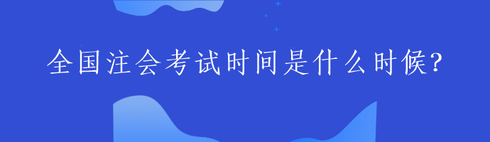 全國(guó)注會(huì)考試時(shí)間是什么時(shí)候？