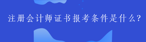 注冊(cè)會(huì)計(jì)師證書報(bào)考條件是什么？