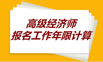 高級(jí)經(jīng)濟(jì)師報(bào)名工作年限計(jì)算