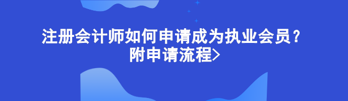 注冊會計師如何申請成為執(zhí)業(yè)會員？附申請流程>