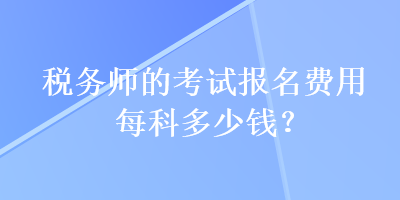 稅務師的考試報名費用每科多少錢？