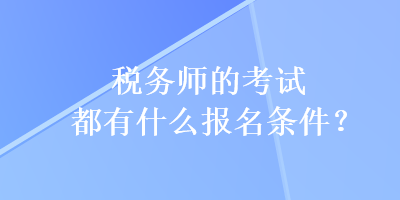 稅務(wù)師的考試都有什么報名條件？