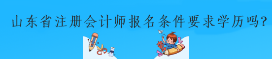 山東省注冊(cè)會(huì)計(jì)師報(bào)名條件要求學(xué)歷嗎？