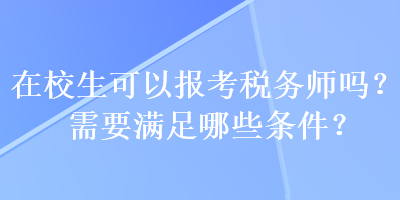 在校生可以報(bào)考稅務(wù)師嗎？需要滿足哪些條件？