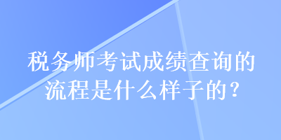 稅務師考試成績查詢的流程是什么樣子的？