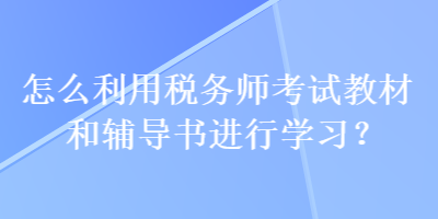 怎么利用稅務師考試教材和輔導書進行學習？