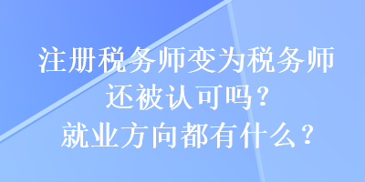 注冊(cè)稅務(wù)師變?yōu)槎悇?wù)師還被認(rèn)可嗎？就業(yè)方向都有什么？