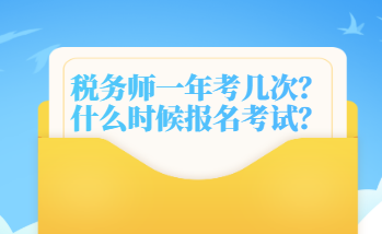 稅務(wù)師一年考幾次？什么時(shí)候報(bào)名考試？