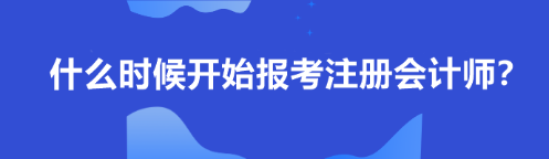 什么時(shí)候開(kāi)始報(bào)考注冊(cè)會(huì)計(jì)師？