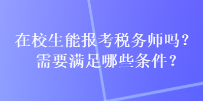 在校生能報(bào)考稅務(wù)師嗎？需要滿足哪些條件？