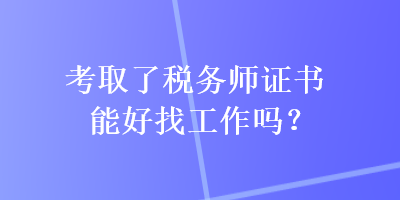 考取了稅務(wù)師證書能好找工作嗎？