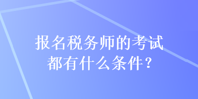 報名稅務(wù)師的考試都有什么條件？