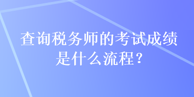 查詢稅務(wù)師的考試成績(jī)是什么流程？