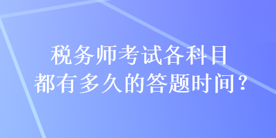 稅務(wù)師考試各科目都有多久的答題時間？