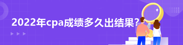 2022年cpa成績多久出結(jié)果？