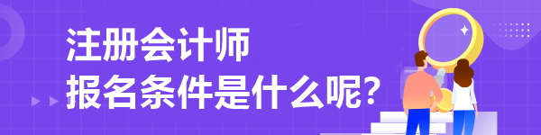 注冊會計師報名條件是什么呢？