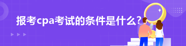 報考cpa考試的條件是什么？