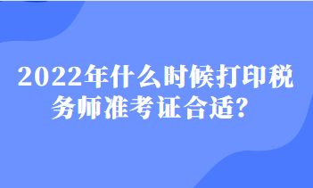 2022年什么時(shí)候打印稅務(wù)師準(zhǔn)考證合適？