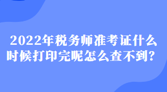 2022年稅務(wù)師準考證什么時候打印完呢怎么查不到？