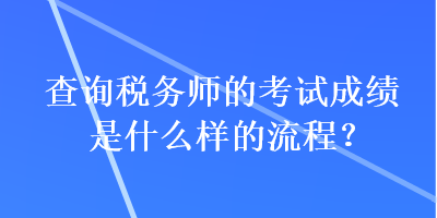 查詢稅務(wù)師的考試成績(jī)是什么樣的流程？