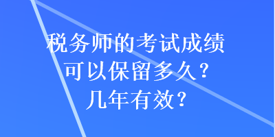 稅務(wù)師的考試成績(jī)可以保留多久？幾年有效？