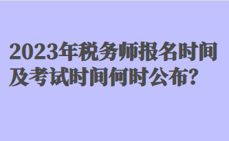 2023年稅務(wù)師報(bào)名時(shí)間及考試時(shí)間何時(shí)公布？