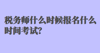 稅務(wù)師什么時候報名什么時間考試