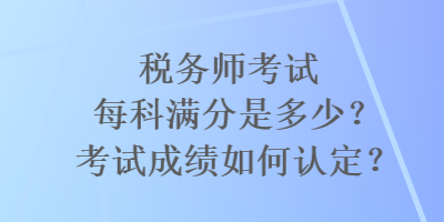 稅務師考試每科滿分是多少？考試成績如何認定？