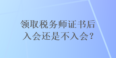 領取稅務師證書后入會還是不入會？