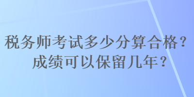 稅務師考試多少分算合格？成績可以保留幾年？