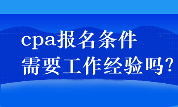 cpa報名條件需要工作經(jīng)驗嗎？