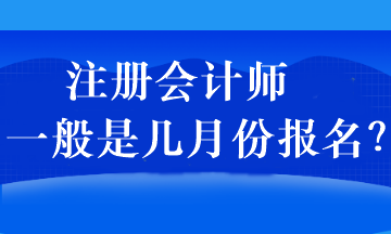 注冊(cè)會(huì)計(jì)師一般是幾月份報(bào)名？