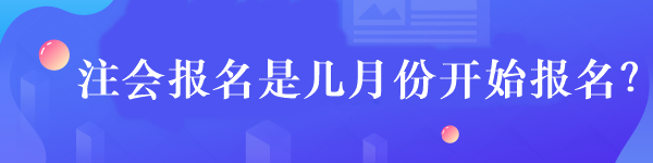 注會(huì)報(bào)名是幾月份開始報(bào)名？