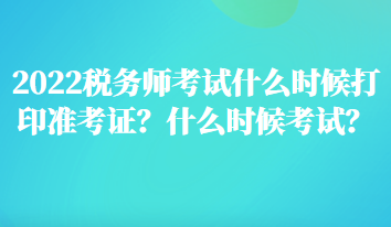 2022稅務(wù)師考試什么時候打印準(zhǔn)考證？什么時候考試？