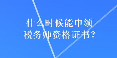 什么時(shí)候能申領(lǐng)稅務(wù)師資格證書？