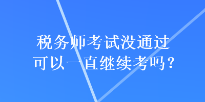 稅務(wù)師考試沒通過可以一直繼續(xù)考嗎？