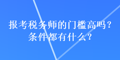 報考稅務(wù)師的門檻高嗎？條件都有什么？