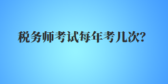 稅務(wù)師考試每年考幾次？