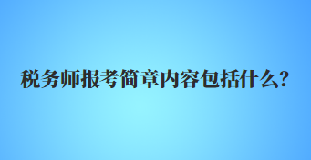 稅務(wù)師報(bào)考簡章內(nèi)容包括什么？