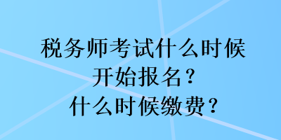 稅務(wù)師考試什么時候開始報名？什么時候繳費？