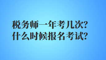 稅務(wù)師一年考幾次？什么時候報名考試？