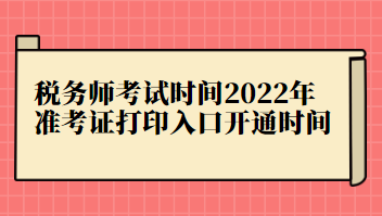 稅務(wù)師考試時間2022年準(zhǔn)考證打印入口開通時間