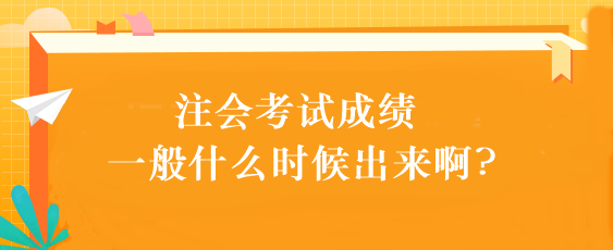 注會(huì)考試成績(jī)一般什么時(shí)候出來啊?